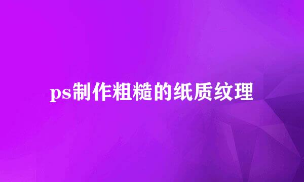 ps制作粗糙的纸质纹理