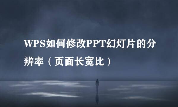 WPS如何修改PPT幻灯片的分辨率（页面长宽比）