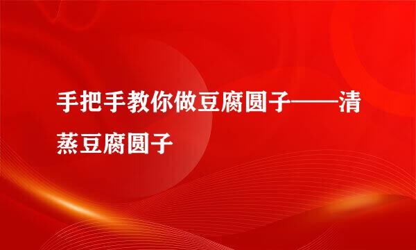 手把手教你做豆腐圆子——清蒸豆腐圆子