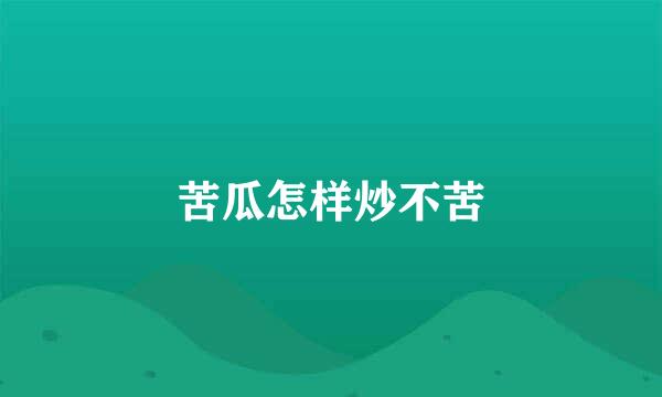 苦瓜怎样炒不苦
