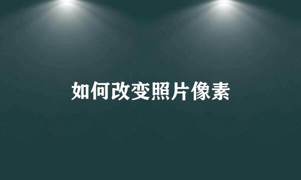 如何改变照片像素