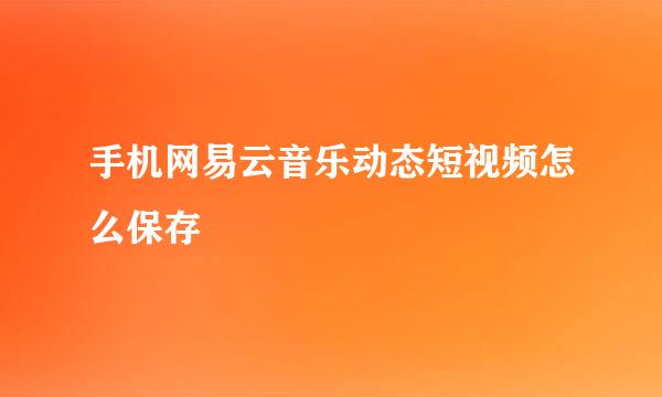 手机网易云音乐动态短视频怎么保存