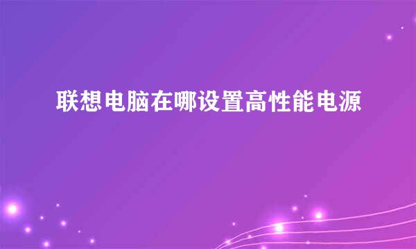 联想电脑在哪设置高性能电源