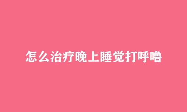 怎么治疗晚上睡觉打呼噜