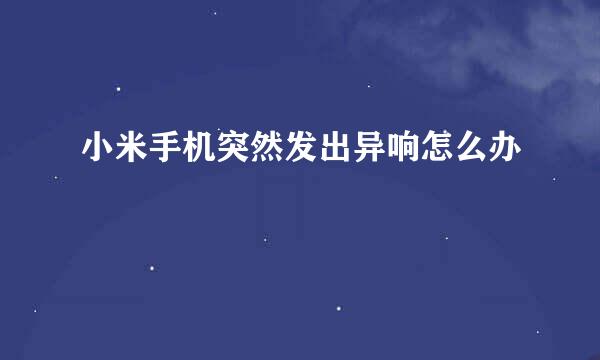 小米手机突然发出异响怎么办
