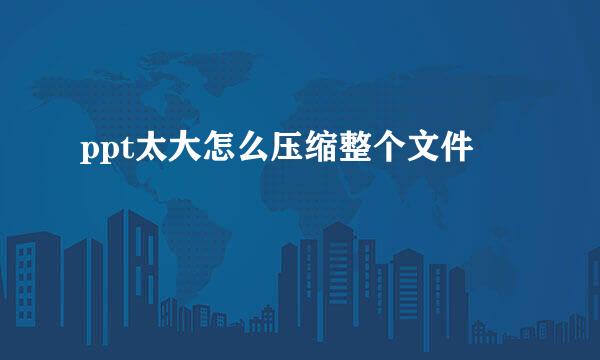 ppt太大怎么压缩整个文件