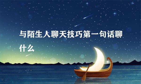 与陌生人聊天技巧第一句话聊什么