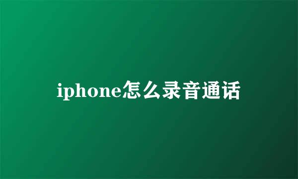 iphone怎么录音通话