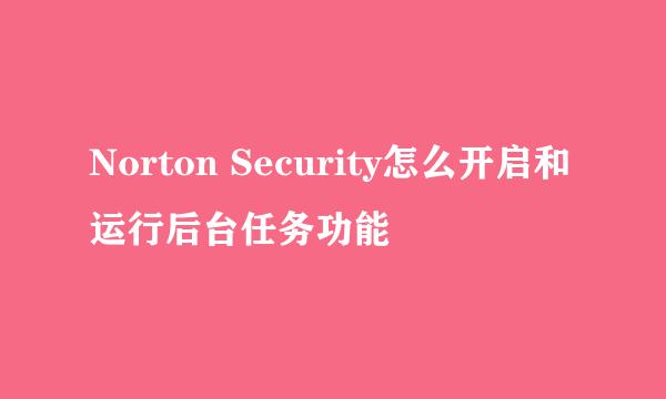 Norton Security怎么开启和运行后台任务功能