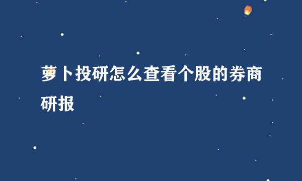 萝卜投研怎么查看个股的券商研报