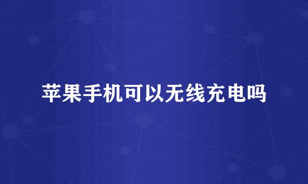 苹果手机可以无线充电吗