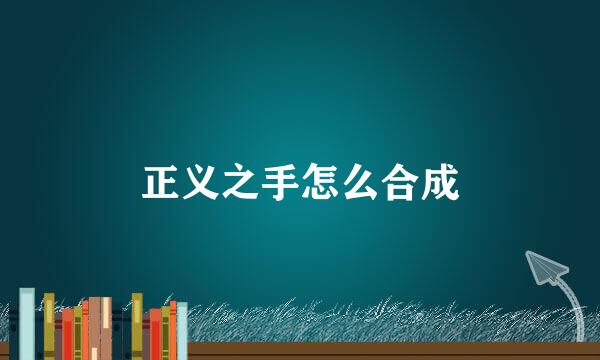 正义之手怎么合成