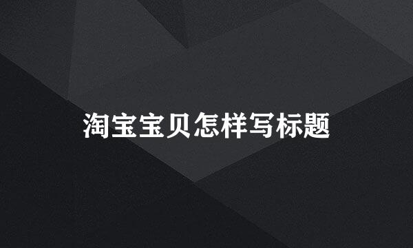 淘宝宝贝怎样写标题