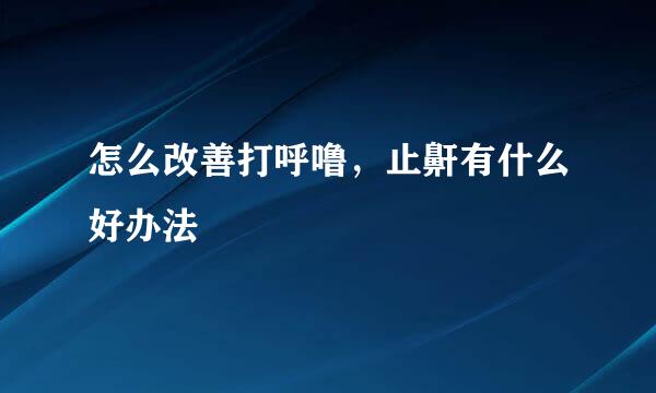 怎么改善打呼噜，止鼾有什么好办法