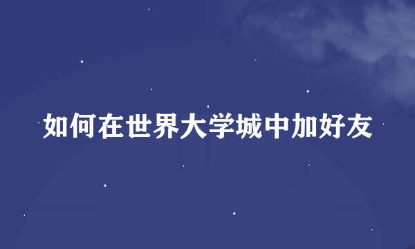 如何在世界大学城中加好友