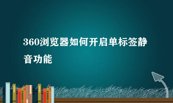 360浏览器如何开启单标签静音功能