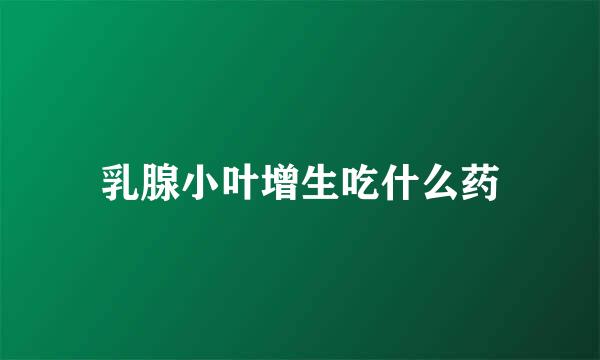 乳腺小叶增生吃什么药
