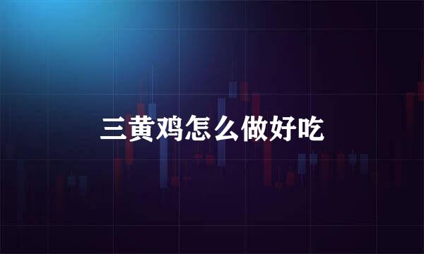 三黄鸡怎么做好吃