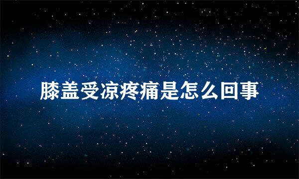 膝盖受凉疼痛是怎么回事
