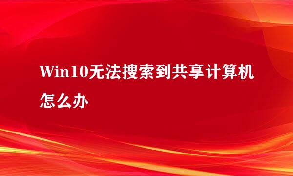 Win10无法搜索到共享计算机怎么办