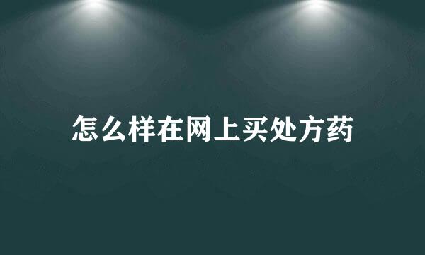 怎么样在网上买处方药