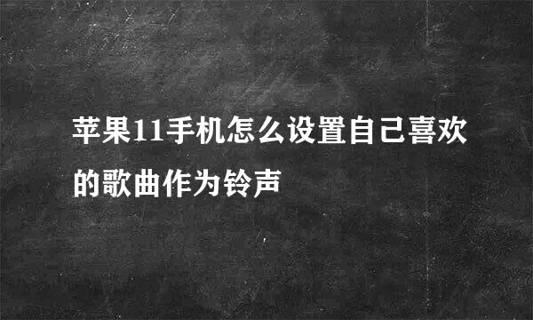 苹果11手机怎么设置自己喜欢的歌曲作为铃声