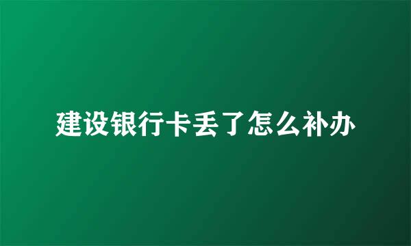 建设银行卡丢了怎么补办
