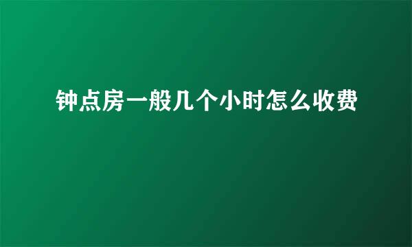 钟点房一般几个小时怎么收费