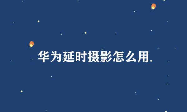 华为延时摄影怎么用