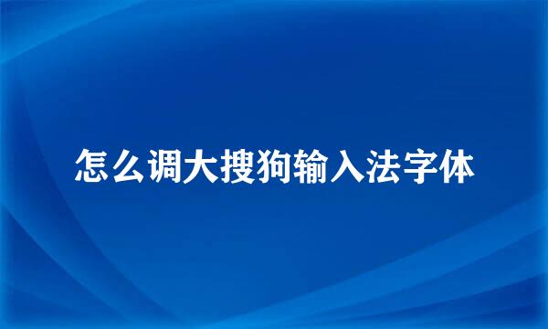 怎么调大搜狗输入法字体