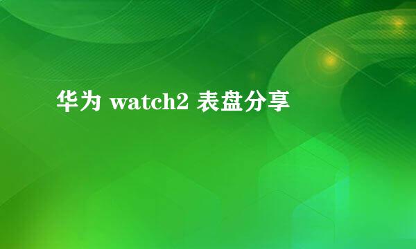 华为 watch2 表盘分享