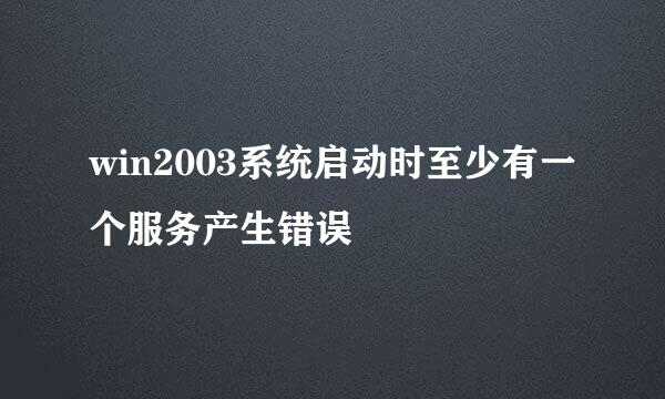 win2003系统启动时至少有一个服务产生错误