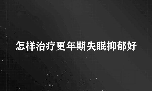 怎样治疗更年期失眠抑郁好