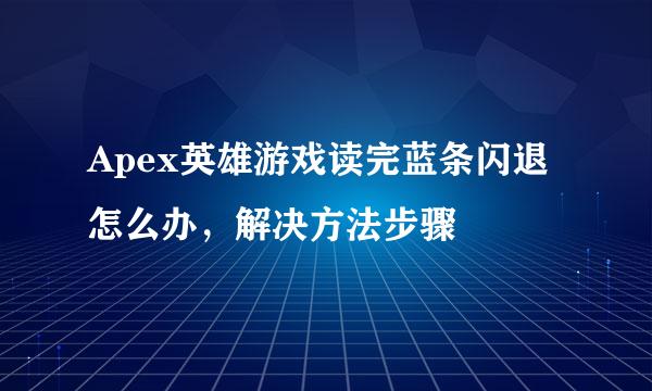 Apex英雄游戏读完蓝条闪退怎么办，解决方法步骤