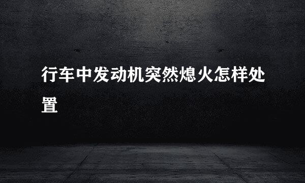 行车中发动机突然熄火怎样处置