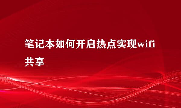 笔记本如何开启热点实现wifi共享