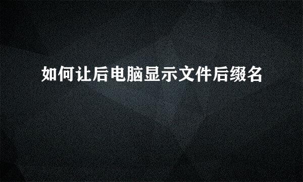 如何让后电脑显示文件后缀名