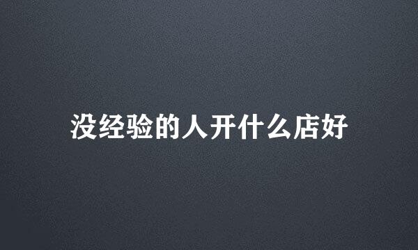没经验的人开什么店好