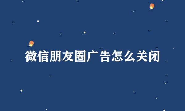 微信朋友圈广告怎么关闭