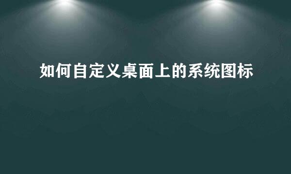 如何自定义桌面上的系统图标
