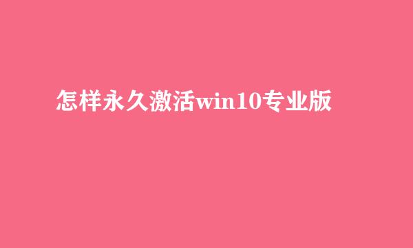 怎样永久激活win10专业版