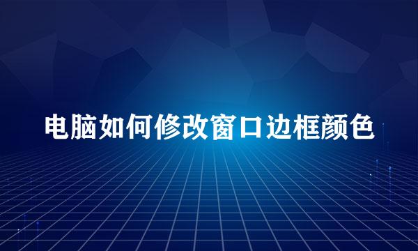 电脑如何修改窗口边框颜色