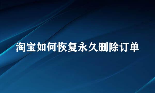淘宝如何恢复永久删除订单