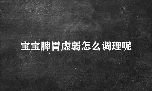 宝宝脾胃虚弱怎么调理呢