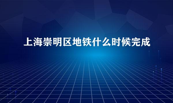 上海崇明区地铁什么时候完成