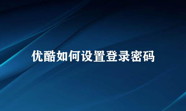 优酷如何设置登录密码