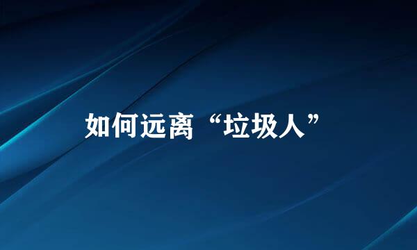 如何远离“垃圾人”