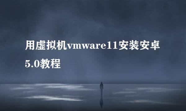 用虚拟机vmware11安装安卓5.0教程