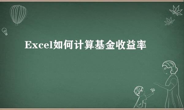 Excel如何计算基金收益率