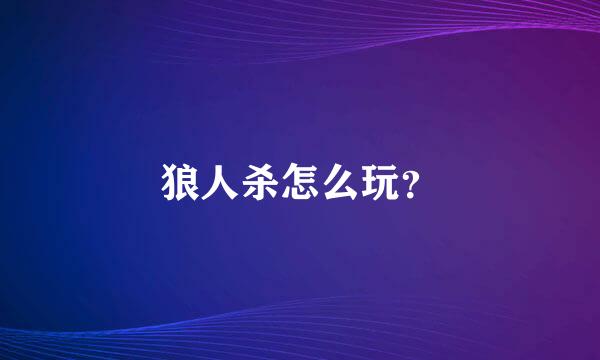狼人杀怎么玩？